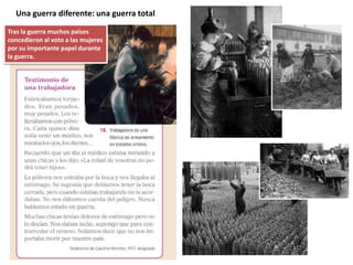 Una guerra diferente: una guerra total
Tras la guerra muchos países
concedieron al voto a las mujeres
por su importante papel durante
la guerra.
 