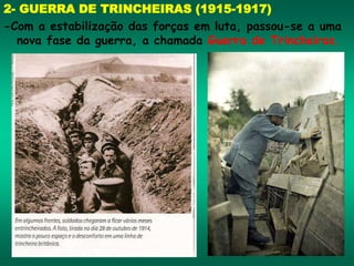 2- GUERRA DE TRINCHEIRAS (1915-1917)
-Com a estabilização das forças em luta, passou-se a uma
nova fase da guerra, a chamada Guerra de Trincheiras.
 