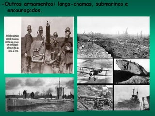 -Outros armamentos: lança-chamas, submarinos e
encouraçados.
 