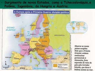 - Surgimento de novos Estados, como a Tchecoslováquia,a
Polônia, Iugoslávia, da Hungria e Áustria.
 