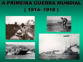 A PRIMEIRA GUERRA MUNDIAL
( 1914- 1918 )
 