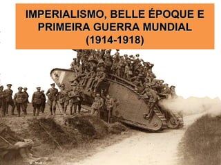 IMPERIALISMO, BELLE ÉPOQUE EIMPERIALISMO, BELLE ÉPOQUE E
PRIMEIRA GUERRA MUNDIALPRIMEIRA GUERRA MUNDIAL
(1914-1918)(1914-1918)
 