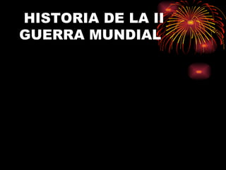 HISTORIA DE LA II
GUERRA MUNDIAL
 