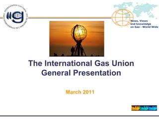 The International Gas Union
   General Presentation

         March 2011
 