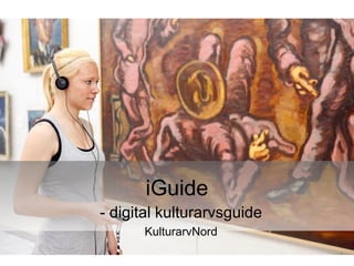 iGuide
- digital kulturarvsguide
      KulturarvNord
 