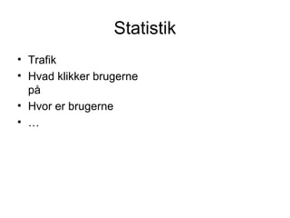 Statistik
• Trafik
• Hvad klikker brugerne
  på
• Hvor er brugerne
• …
 