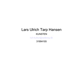Lars Ulrich Tarp Hansen
          KUNSTEN
     luh-kultur@aalborg.dk
          31994105
 