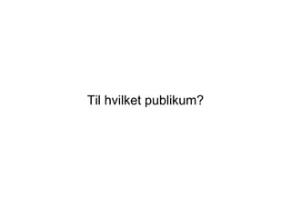 Til hvilket publikum?
 