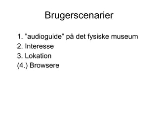 Brugerscenarier

1. ”audioguide” på det fysiske museum
2. Interesse
3. Lokation
(4.) Browsere
 