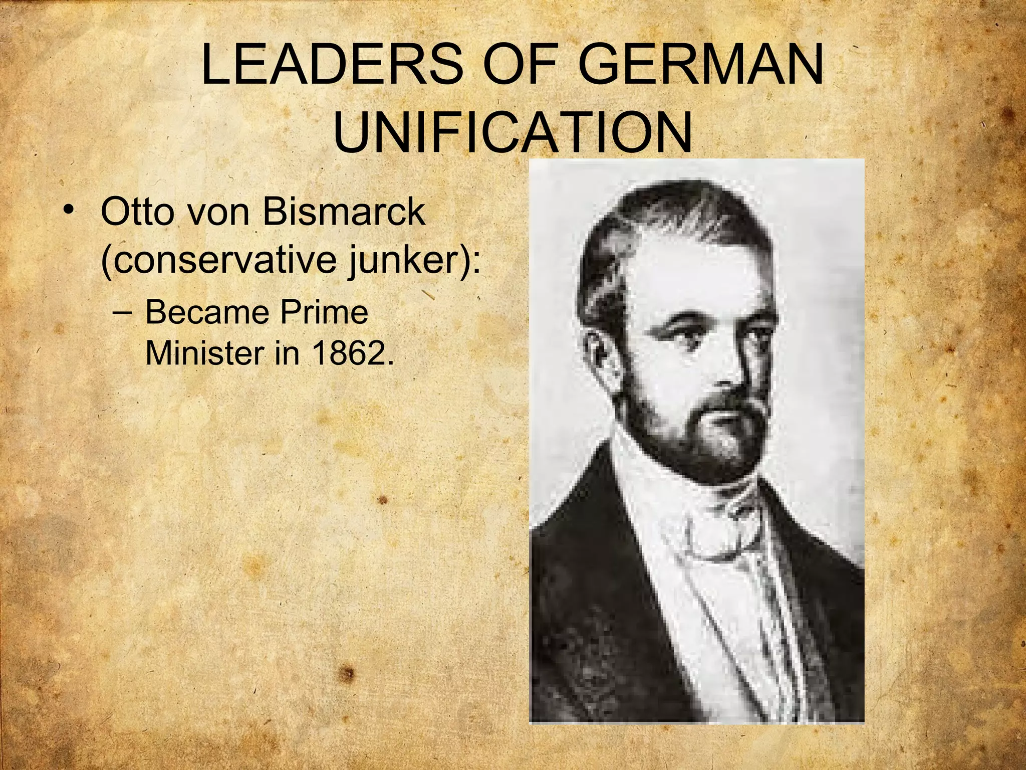 LEADERS OF GERMAN
           UNIFICATION
• Otto von Bismarck
  (conservative junker):
  – Became Prime
    Minister in 1862.
 