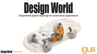 Engineered plastic bearings for automotive applications
 