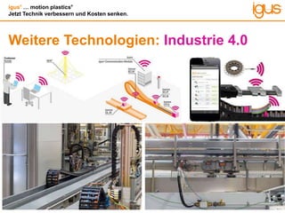 igus®
… motion plastics®
Jetzt Technik verbessern und Kosten senken.
Weitere Technologien: Industrie 4.0
 