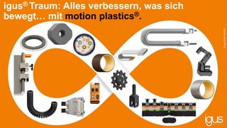 igus® Traum: Alles verbessern, was sich
bewegt… mit motion plastics®.
©igusGmbH,04/2019
 