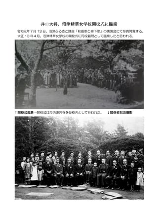 井口大将、沼津精華女学校開校式に臨席
令和元年７月 13 日、沼津ふるさと講座「秋鹿家と柳下家」の講演会にて写真閲覧する。
大正 13 年４月、沼津精華女学校の開校式に同校顧問として臨席したと思われる。
↑開校式風景…開校式は市内連光寺を仮校舎...