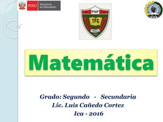 Matemática
Grado: Segundo - Secundaria
Lic. Luis Cañedo Cortez
Ica - 2016
 