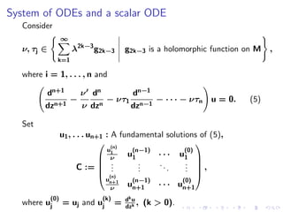 System of ODEs and a scalar ODE
  Consider
                  ∞
  ν, τj ∈             λ2k−3 g2k−3       g2k−3 is a holomorphic function on M   ,
              k=1

  where i = 1, . . . , n and

         dn+1    ν dn       dn−1
               −       − ντ1 n−1 − · · · − ντn                 u = 0.    (5)
         dzn+1   ν dzn      dz

  Set
                  u1 , . . . un+1 : A fundamental solutions of (5),
                                 (n)                       
                                   u1    (n−1)          (0)
                                 ν     u1     · · · u1 
                                 . .      .
                                           .    ..      . 
                                                        .
                         C :=  .          .       .    . ,
                                 (n)                       
                                  un+1   (n−1)         (0)
                                    ν
                                        un+1   · · · un+1
            (0)               (k)       dk u
  where uj        = uj and uj       =   dzk
                                             ,   (k > 0).
 