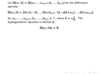 Let D(α; β) = D(α1 . . . αn+1 ; β1 . . . βn+1 ) be the diﬀerential
operator
D(α; β) = (θ+β1 −1) . . . (θ+βn+1 −1)−z(θ+α1 ) . . . (θ+αn+1 )
                                                           d
for α1 , . . . , αn+1 , β1 , . . . , βn+1 ∈ C, where θ = z dz . The
hypergeometric equation is deﬁned by
                            D(α; β)u = 0.
 