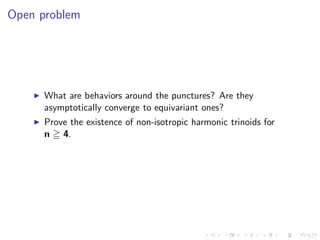 Open problem




      What are behaviors around the punctures? Are they
      asymptotically converge to equivariant ones?
      Prove the existence of non-isotropic harmonic trinoids for
      n 4.
 
