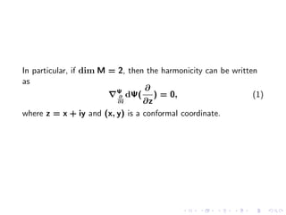 In particular, if dim M = 2, then the harmonicity can be written
as
                         Ψ       ∂
                          ∂ dΨ(     ) = 0,                     (1)
                          ∂¯
                           z     ∂z
where z = x + iy and (x, y) is a conformal coordinate.
 