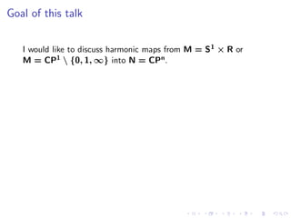 Goal of this talk


   I would like to discuss harmonic maps from M = S 1 × R or
   M = CP1  {0, 1, ∞} into N = CPn .
 