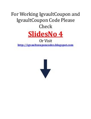 For Working IgvaultCoupon and
IgvaultCoupon Code Please
Check
SlidesNo 4
Or Visit
http://igvaultcouponcodes.blogspot.com
 