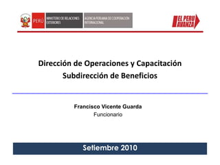Dirección de Operaciones y CapacitaciónSubdirección de Beneficios Francisco Vicente Guarda Funcionario Setiembre 2010 