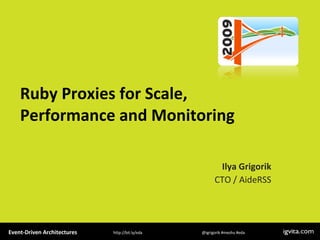 Ruby Proxies for Scale, Performance and Monitoring Ilya Grigorik CTO / AideRSS Event-Driven Architectures  @igrigorik #meshu #eda  http://bit.ly/eda 