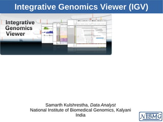 Integrative Genomics Viewer (IGV)
Samarth Kulshrestha, Data Analyst
National Institute of Biomedical Genomics, Kalyani
India
 
