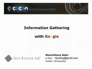Maximiliano Soler e-Mail: Twitter: @maxisoler Information Gathering with  G o o g l e 