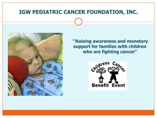 IGW PEDIATRIC CANCER FOUNDATION, INC. “ Raising awareness and monetary support for families with children who are fighting cancer” 