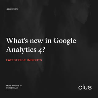 What’s new in Google
Analytics 4?
LATEST CLUE INSIGHTS
@CLUEPERTH
MORE INSIGHTS AT
CLUE.COM.AU
 