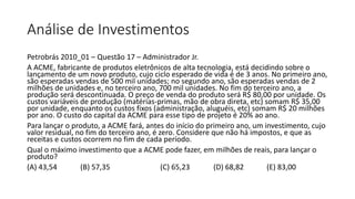 Análise de Investimentos
Petrobrás 2010_01 – Questão 17 – Administrador Jr.
A ACME, fabricante de produtos eletrônicos de ...