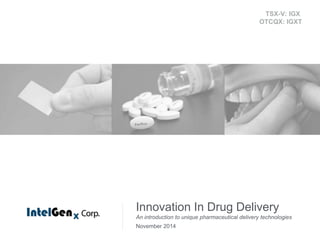Innovation In Drug Delivery
An introduction to unique pharmaceutical delivery technologies
May 2015
TSX-V: IGX
OTCQX: IGXT
 
