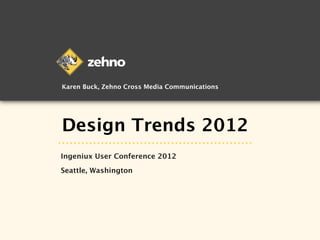 Karen Buck, Zehno Cross Media Communications




Design Trends 2012
Ingeniux User Conference 2012

Seattle, Washington
 