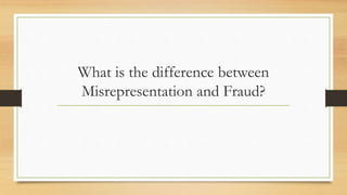 What is the difference between
Misrepresentation and Fraud?
 