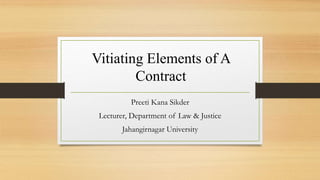 Vitiating Elements of A
Contract
Preeti Kana Sikder
Lecturer, Department of Law & Justice
Jahangirnagar University
 