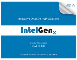 0
TSX-V: IGX
OTCQX: IGXT
WE MAKE APPROVED DRUGS BETTER
Investor Presentation
March 10, 2017
Innovative Drug Delivery Solutions
 