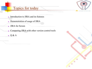 Topics for today
■ Introduction to JIRA and its features
■ Demonstration of usage of JIRA
■ JIRA for Scrum
■ Comparing JIR...