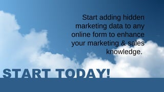 START TODAY! Start adding hidden marketing data to any online form to enhance your marketing & sales knowledge.  