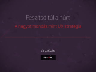 Feszítsd túl a húrt
A nagyot mondás mint UX stratégia

Varga Csaba

 