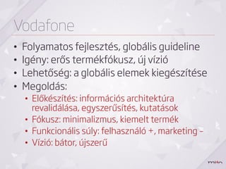 Vodafone
• 
• 
• 
• 

Folyamatos fejlesztés, globális guideline
Igény: erős termékfókusz, új vízió
Lehetőség: a globális e...