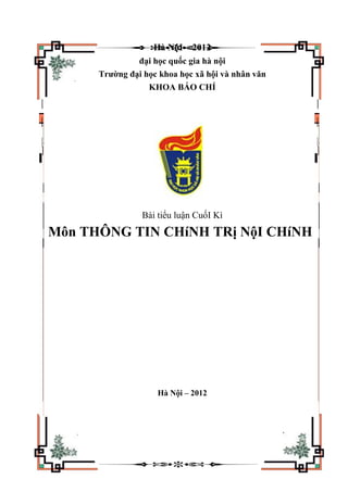 Hà NộI – 2012
đại học quốc gia hà nội
Trường đại học khoa học xã hội và nhân văn
KHOA BÁO CHÍ
Bài tiểu luận CuốI Kì
Môn THÔNG TIN CHíNH TRị NộI CHíNH
Hà Nội – 2012
 
