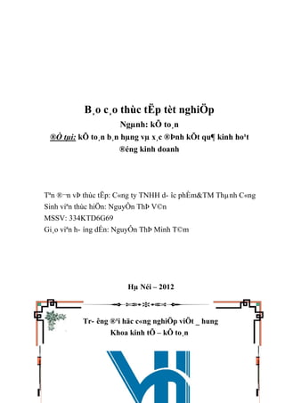 B¸o c¸o thùc tËp tèt nghiÖp
Ngµnh: kÕ to¸n
®Ò tµi: kÕ to¸n b¸n hµng vµ x¸c ®Þnh kÕt qu¶ kinh ho¹t
®éng kinh doanh
Tªn ®¬n vÞ thùc tËp: C«ng ty TNHH d- îc phÈm&TM Thµnh C«ng
Sinh viªn thùc hiÖn: NguyÔn ThÞ V©n
MSSV: 334KTD6G69
Gi¸o viªn h- íng dÉn: NguyÔn ThÞ Minh T©m
Hµ Néi – 2012
Tr- êng ®¹i häc c«ng nghiÖp viÖt _ hung
Khoa kinh tÕ – kÕ to¸n
 