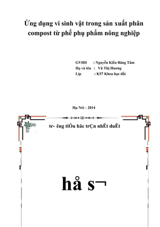 Ứng dụng vi sinh vật trong sản xuất phân
compost từ phế phụ phẩm nông nghiệp
GVHD : Nguyễn Kiều Băng Tâm
Họ và tên : Vũ Thị Hương
Líp : K57 Khoa học đất
Hµ Néi – 2014
tr- êng tiÓu häc trÇn nhËt duËt
hå s¬
 