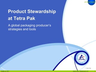 Product Stewardship
             at Tetra Pak
             A global packaging producer’s
             strategies and tools




                                                                    © Tetra Pak Internal
                                                                              TS/MMYY
October 25, 2011                             ©John Lees / infraharmonic LLC           1
 