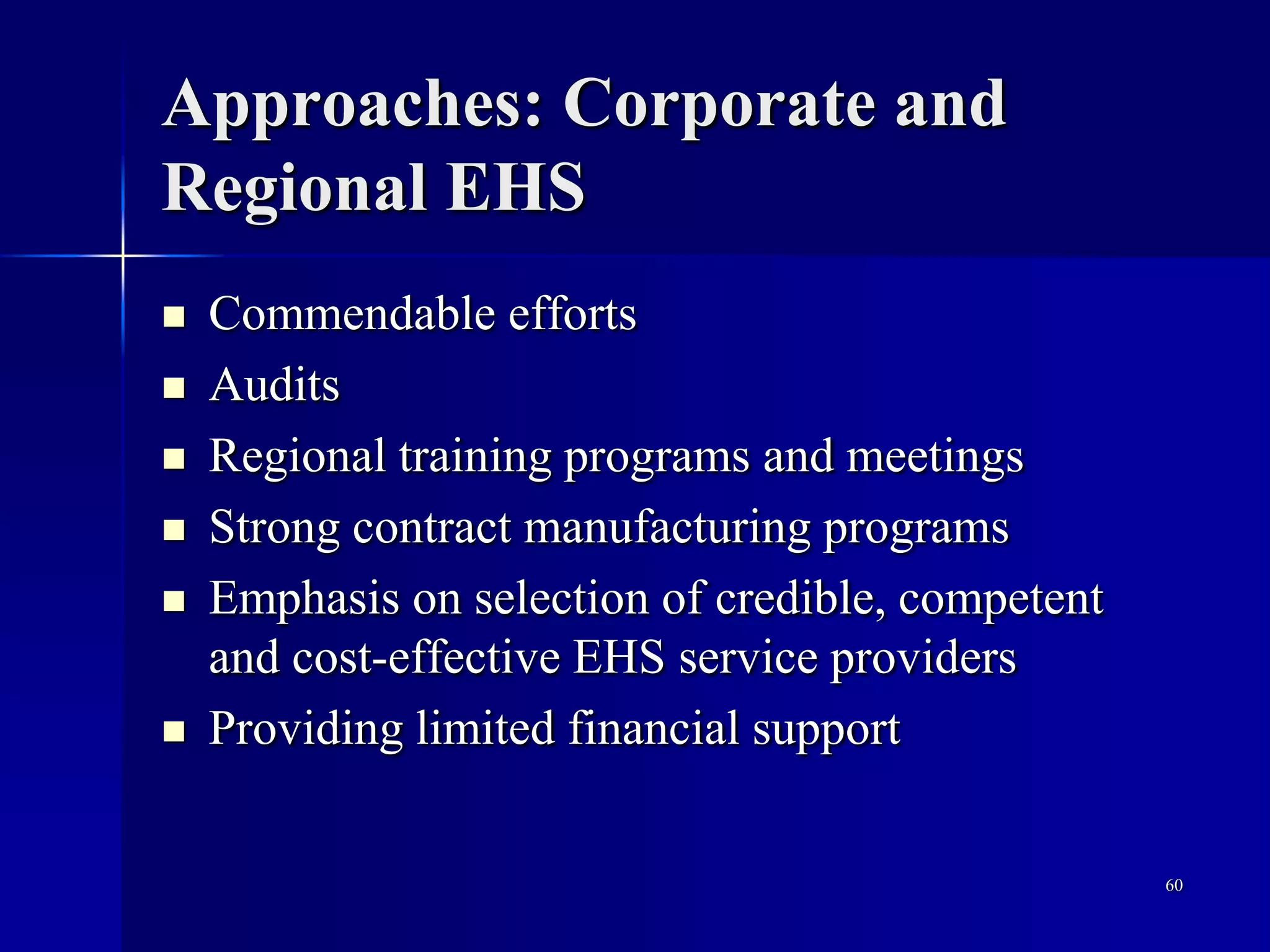 Approaches: Corporate and
Regional EHS
 Commendable efforts
 Audits
 Regional training programs and meetings
 Strong contract manufacturing programs
 Emphasis on selection of credible, competent
and cost-effective EHS service providers
 Providing limited financial support
60
 