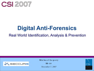 Digital Anti-Forensics
Real World Identification, Analysis & Prevention




                  M ic h a e l L e g a r y
                              IR -1 0
                     N ovember 7, 2007
                    Copyright 2005 Seccuris Inc
 