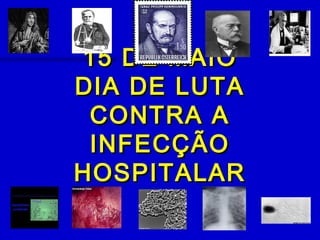 15 DE MAIO15 DE MAIO
DIA DE LUTADIA DE LUTA
CONTRA ACONTRA A
INFECÇÃOINFECÇÃO
HOSPITALARHOSPITALAR
 