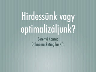 Hirdessünk vagy
optimalizáljunk?
       Berényi Konrád
   Onlinemarketing.hu Kft.
 