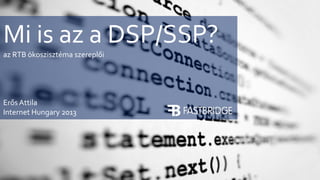 Mi is az a DSP/SSP?
az RTB ökoszisztéma szereplői

Erős Attila
Internet Hungary 2013

 
